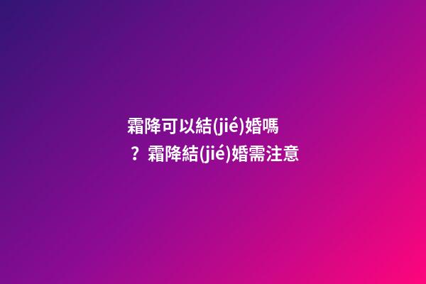 霜降可以結(jié)婚嗎？霜降結(jié)婚需注意